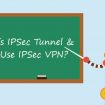 Qu’est-ce que le tunnel IPSec et pourquoi utiliser un IPSec VPN ?
